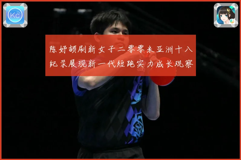 陈妤颉刷新女子二零零米亚洲十八纪录展现新一代短跑实力成长观察：最新赛事动态与深度分析