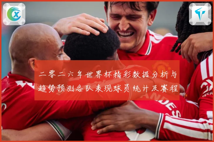 二零二六年世界杯精彩数据分析与趋势预测各队表现球员统计及赛程数据研判：最新赛事动态与深度分析