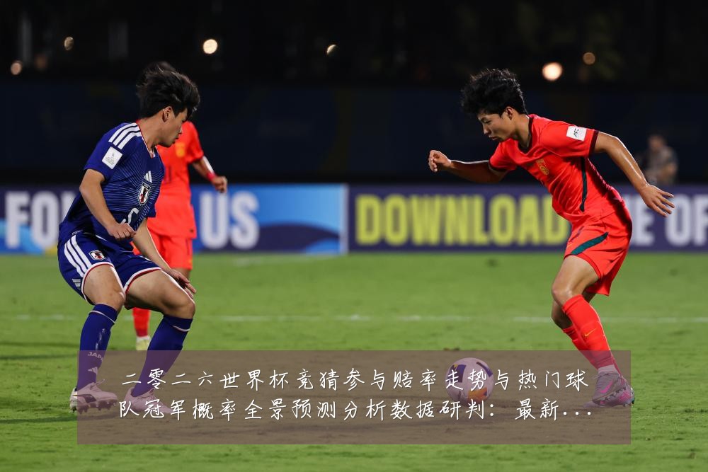 二零二六世界杯竞猜参与赔率走势与热门球队冠军概率全景预测分析数据研判:最新赛事动态与深度分析