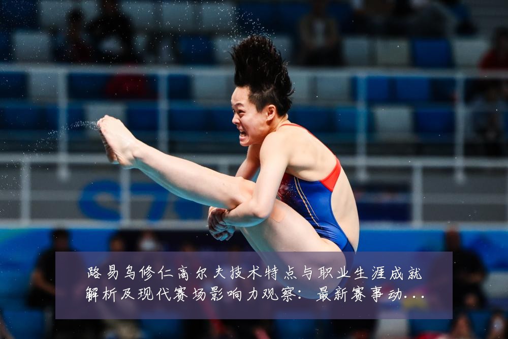 路易乌修仁高尔夫技术特点与职业生涯成就解析及现代赛场影响力观察：最新赛事动态与深度分析
