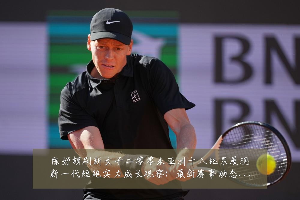 陈妤颉刷新女子二零零米亚洲十八纪录展现新一代短跑实力成长观察:最新赛事动态与深度分析